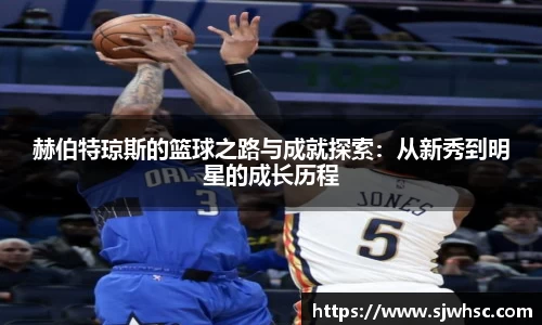 赫伯特琼斯的篮球之路与成就探索：从新秀到明星的成长历程