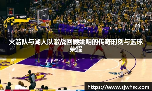 火箭队与湖人队激战回顾姚明的传奇时刻与篮球荣耀